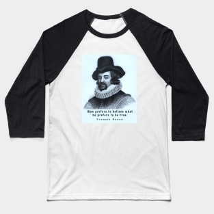 Francis Bacon portrait and quote: 'Man prefers to believe what he prefers to be true.' Baseball T-Shirt